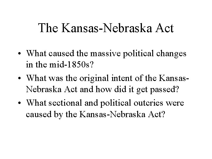 The Kansas-Nebraska Act • What caused the massive political changes in the mid-1850 s?