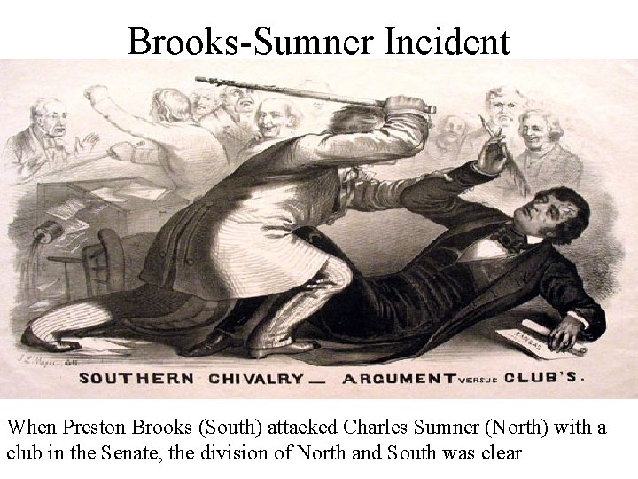 Brooks-Sumner Incident When Preston Brooks (South) attacked Charles Sumner (North) with a club in