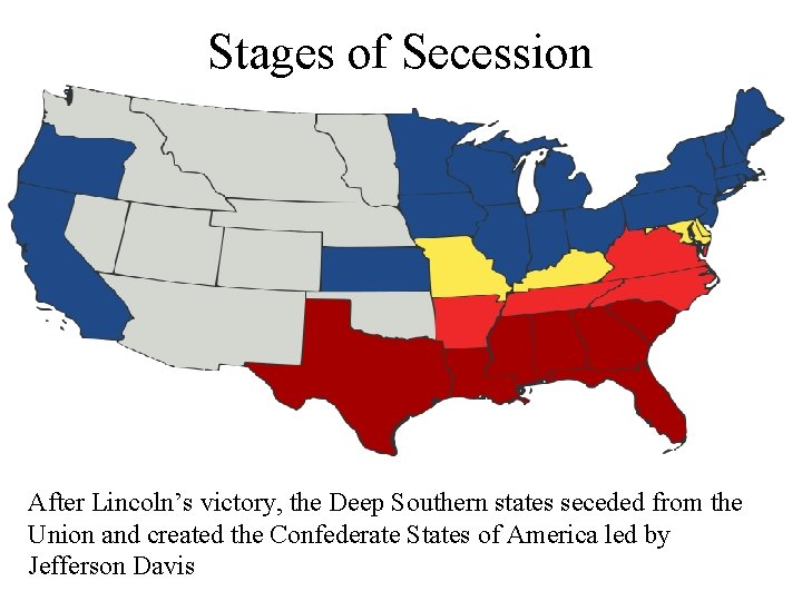 Stages of Secession After Lincoln’s victory, the Deep Southern states seceded from the Union