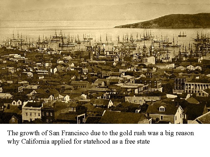 California Statehood The growth of San Francisco due to the gold rush was a
