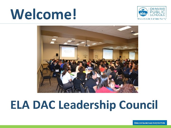 Welcome! ELA DAC Leadership Council ENGLISH LANGUAGE ACQUISITION 