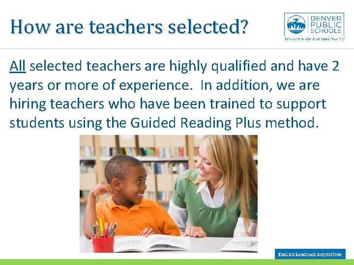 How are teachers selected? All selected teachers are highly qualified and have 2 years