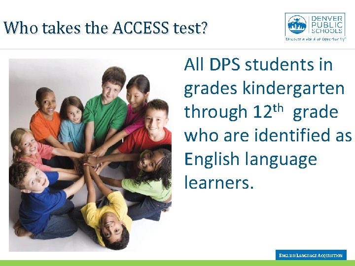 Who takes the ACCESS test? All DPS students in grades kindergarten through 12 th