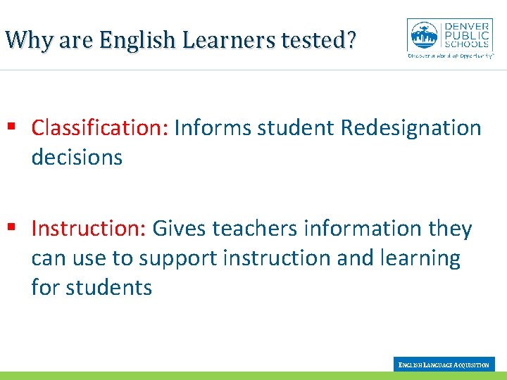 Why are English Learners tested? § Classification: Informs student Redesignation decisions § Instruction: Gives