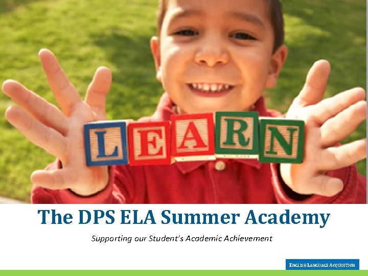 The DPS ELA Summer Academy Supporting our Student’s Academic Achievement ENGLISH LANGUAGE ACQUISITION 