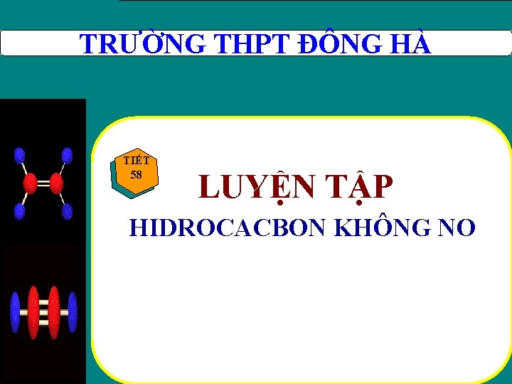 TRƯỜNG THPT ĐÔNG HÀ TIẾT 58 LUYỆN TẬP HIDROCACBON KHÔNG NO TRƯỜNG THPT ĐÔNG HÀ TIẾT 58 LUYỆN TẬP HIDROCACBON KHÔNG NO