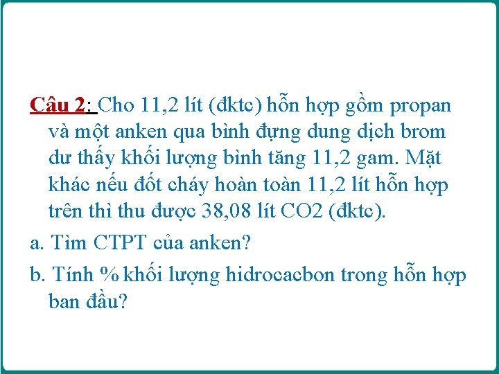 Câu 2: Cho 11, 2 lít (đktc) hỗn hợp gồm propan và một anken Câu 2: Cho 11, 2 lít (đktc) hỗn hợp gồm propan và một anken