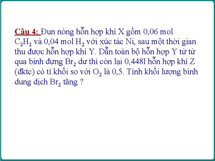 Câu 4: Đun nóng hỗn hợp khí X gồm 0, 06 mol C 2 Câu 4: Đun nóng hỗn hợp khí X gồm 0, 06 mol C 2