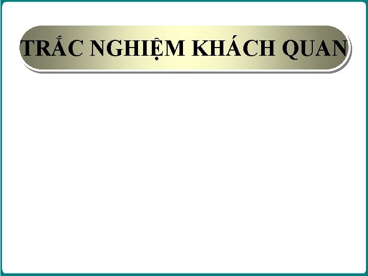 TRẮC NGHIỆM KHÁCH QUAN TRẮC NGHIỆM KHÁCH QUAN