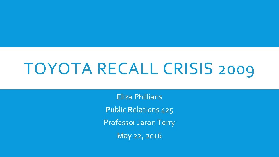 TOYOTA RECALL CRISIS 2009 Eliza Phillians Public Relations 425 Professor Jaron Terry May 22,