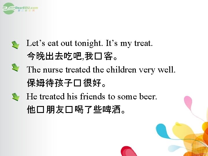 Let’s eat out tonight. It’s my treat. 今晚出去吃吧, 我� 客。 The nurse treated the