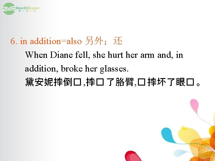 6. in addition=also 另外；还 When Diane fell, she hurt her arm and, in addition,