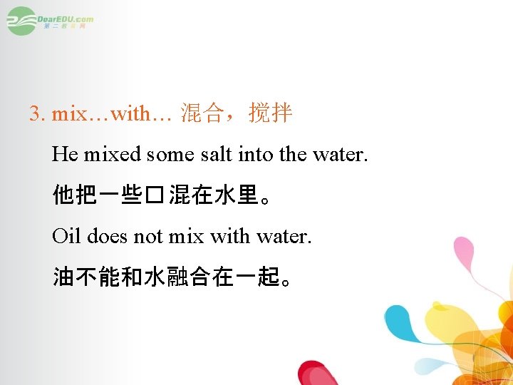 3. mix…with… 混合，搅拌 He mixed some salt into the water. 他把一些� 混在水里。 Oil does