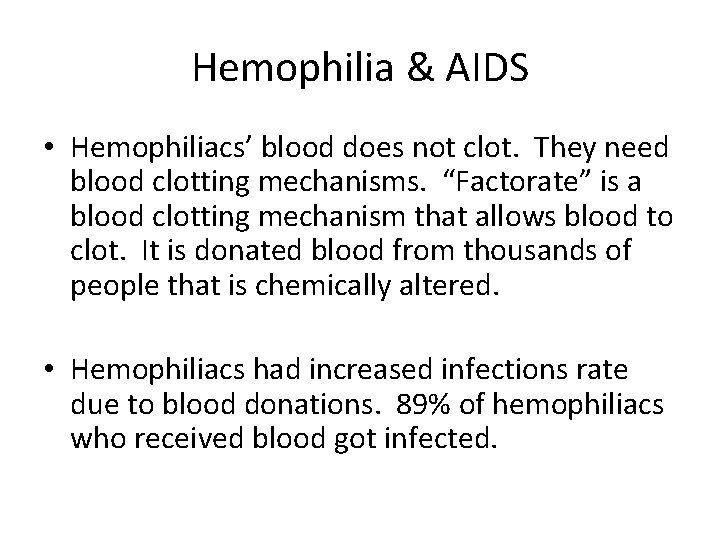 Hemophilia & AIDS • Hemophiliacs’ blood does not clot. They need blood clotting mechanisms. Hemophilia & AIDS • Hemophiliacs’ blood does not clot. They need blood clotting mechanisms.