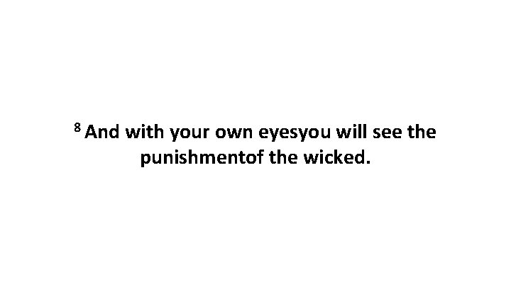 8 And with your own eyesyou will see the punishmentof the wicked. 