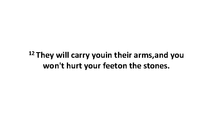 12 They will carry youin their arms, and you won't hurt your feeton the