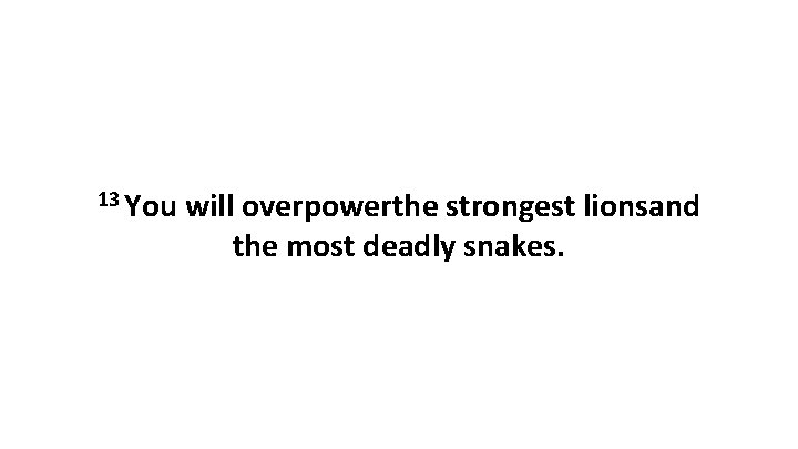 13 You will overpowerthe strongest lionsand the most deadly snakes. 
