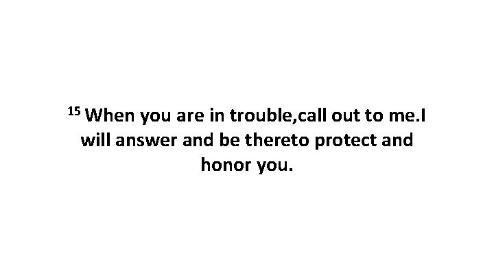 15 When you are in trouble, call out to me. I will answer and