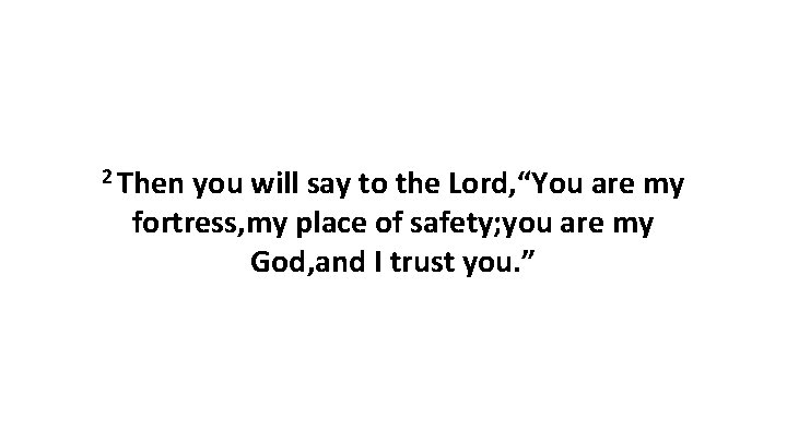 2 Then you will say to the Lord, “You are my fortress, my place