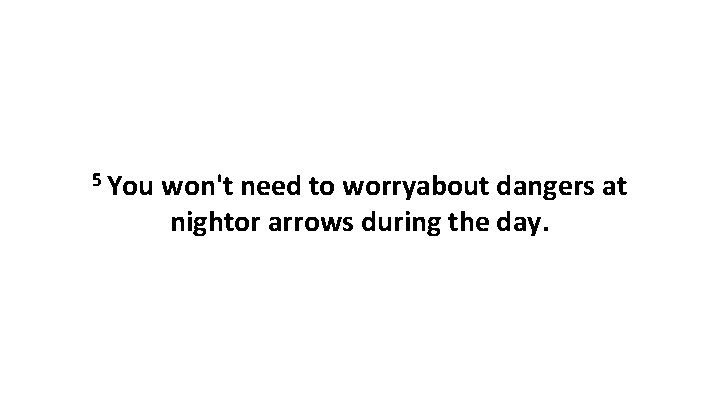 5 You won't need to worryabout dangers at nightor arrows during the day. 