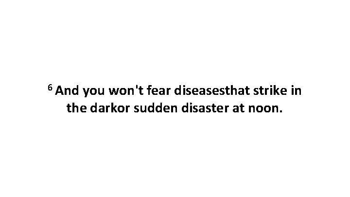 6 And you won't fear diseasesthat strike in the darkor sudden disaster at noon.