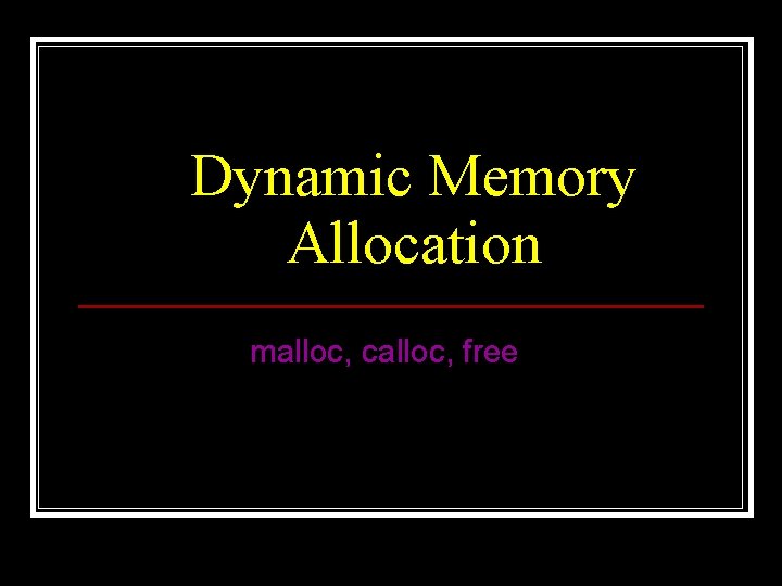 Dynamic Memory Allocation malloc, calloc, free 