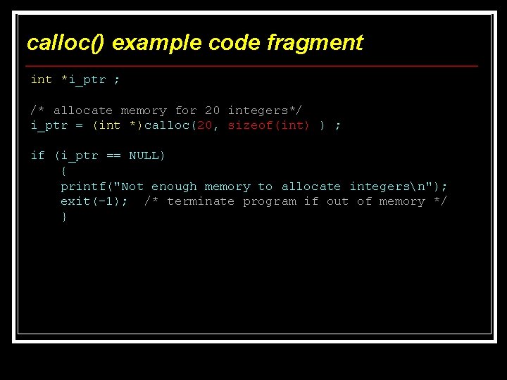 calloc() example code fragment int *i_ptr ; /* allocate memory for 20 integers*/ i_ptr