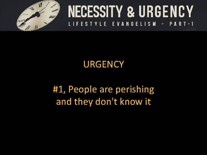 URGENCY #1, People are perishing and they don't know it 