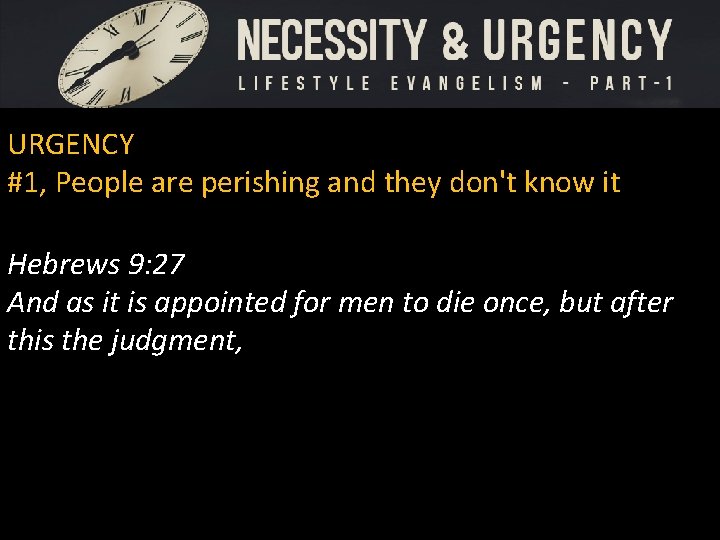 URGENCY #1, People are perishing and they don't know it Hebrews 9: 27 And