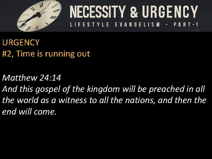 URGENCY #2, Time is running out Matthew 24: 14 And this gospel of the