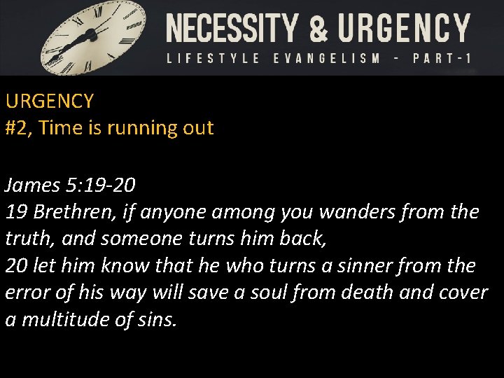 URGENCY #2, Time is running out James 5: 19 -20 19 Brethren, if anyone URGENCY #2, Time is running out James 5: 19 -20 19 Brethren, if anyone