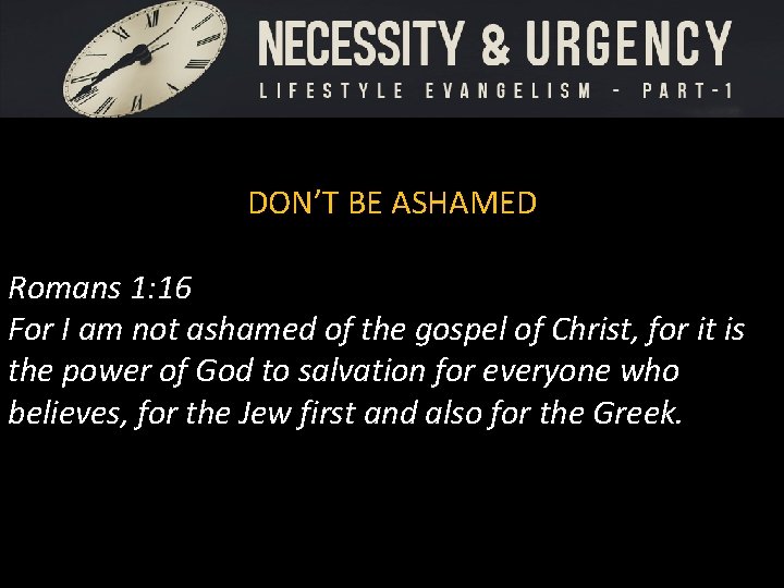 DON’T BE ASHAMED Romans 1: 16 For I am not ashamed of the gospel