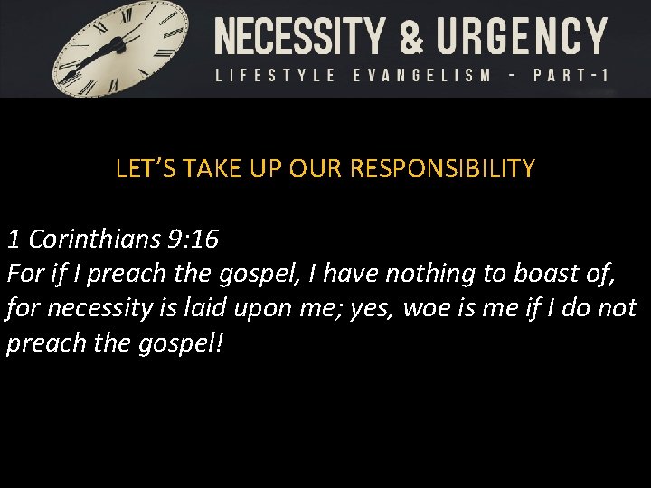 LET’S TAKE UP OUR RESPONSIBILITY 1 Corinthians 9: 16 For if I preach the