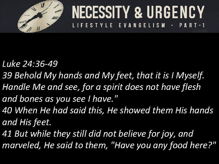 Luke 24: 36 -49 39 Behold My hands and My feet, that it is