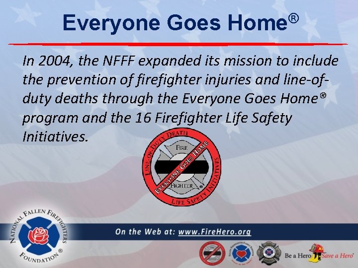 Everyone Goes ® Home In 2004, the NFFF expanded its mission to include the