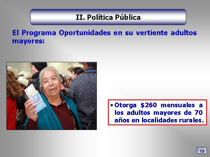 II. Política Pública El Programa Oportunidades en su vertiente adultos mayores: • Otorga $260