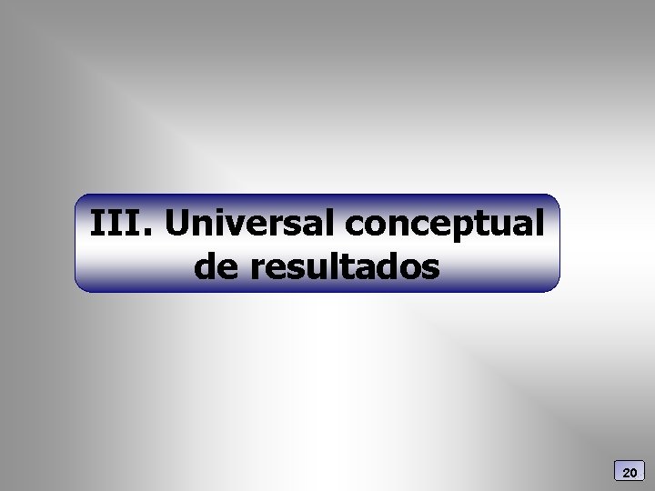 III. Universal conceptual de resultados 20 