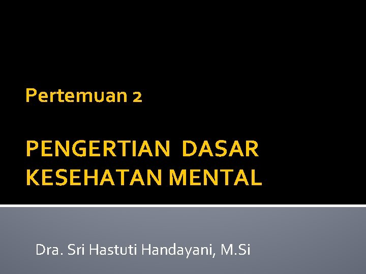 Pertemuan 2 PENGERTIAN DASAR KESEHATAN MENTAL Dra. Sri Hastuti Handayani, M. Si 