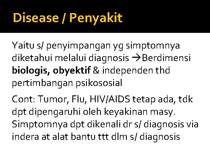 Disease / Penyakit Yaitu s/ penyimpangan yg simptomnya diketahui melalui diagnosis Berdimensi biologis, obyektif
