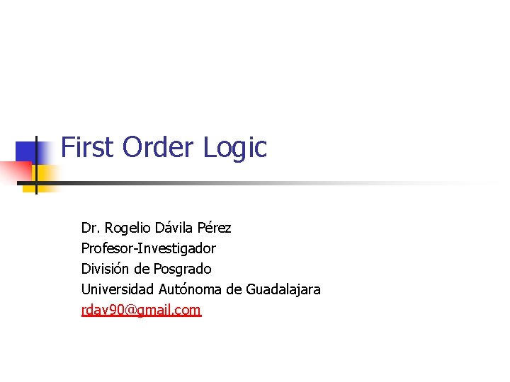 First Order Logic Dr. Rogelio Dávila Pérez Profesor-Investigador División de Posgrado Universidad Autónoma de