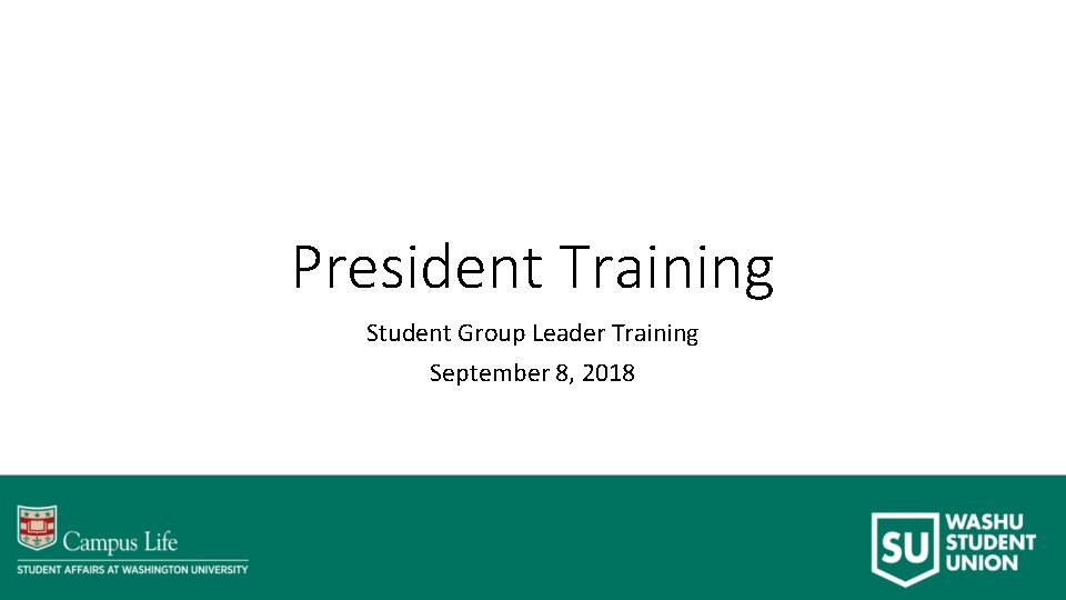 President Training Student Group Leader Training September 8, 2018 