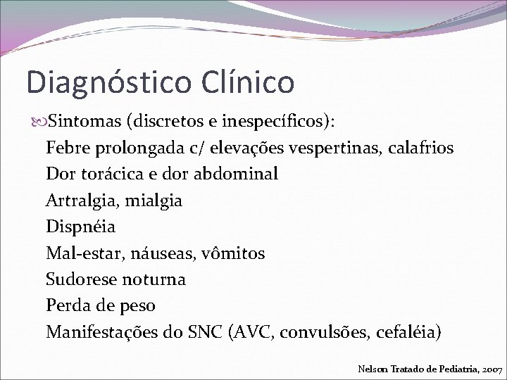 Diagnóstico Clínico Sintomas (discretos e inespecíficos): Febre prolongada c/ elevações vespertinas, calafrios Dor torácica