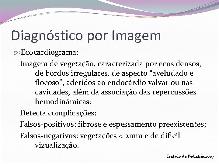 Diagnóstico por Imagem Ecocardiograma: Imagem de vegetação, caracterizada por ecos densos, de bordos irregulares,