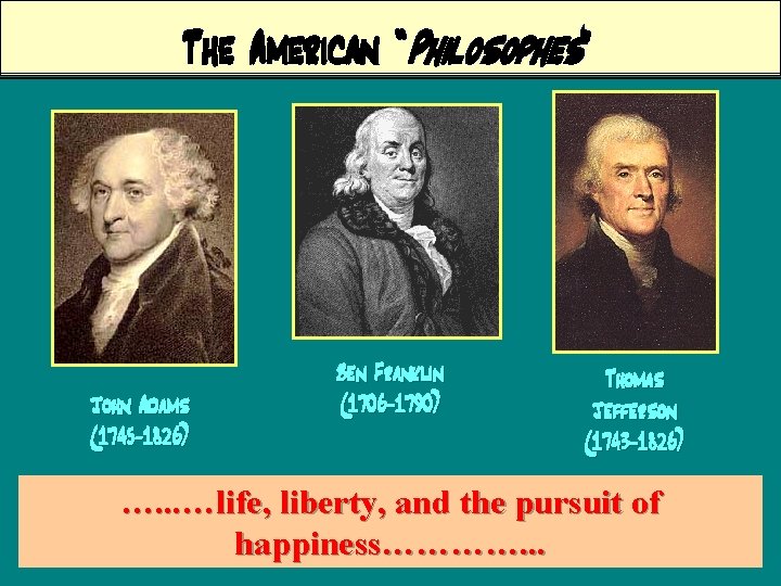 The American “Philosophes” John Adams (1745 -1826) Ben Franklin (1706 -1790) Thomas Jefferson (1743