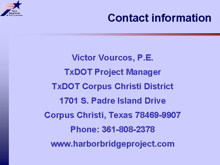 Contact information Victor Vourcos, P. E. Tx. DOT Project Manager Tx. DOT Corpus Christi