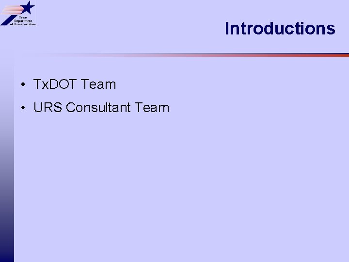 Introductions • Tx. DOT Team • URS Consultant Team 