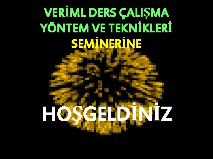 VERİML DERS ÇALIŞMA YÖNTEM VE TEKNİKLERİ SEMİNERİNE HOŞGELDİNİZ 