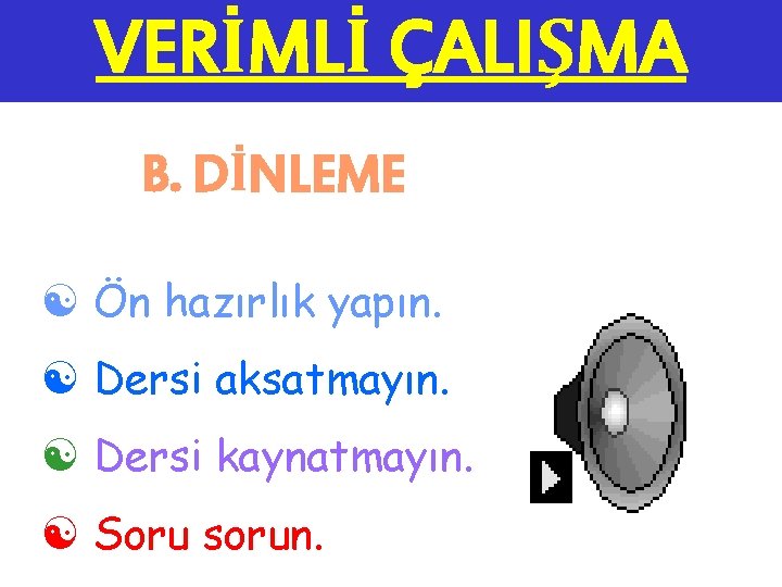 VERİMLİ ÇALIŞMA B. DİNLEME [ Ön hazırlık yapın. [ Dersi aksatmayın. [ Dersi kaynatmayın.