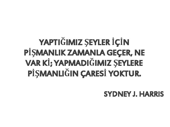 YAPTIĞIMIZ ŞEYLER İÇİN PİŞMANLIK ZAMANLA GEÇER, NE VAR Kİ; YAPMADIĞIMIZ ŞEYLERE PİŞMANLIĞIN ÇARESİ YOKTUR.