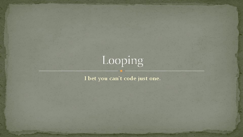 Looping I bet you can’t code just one. 